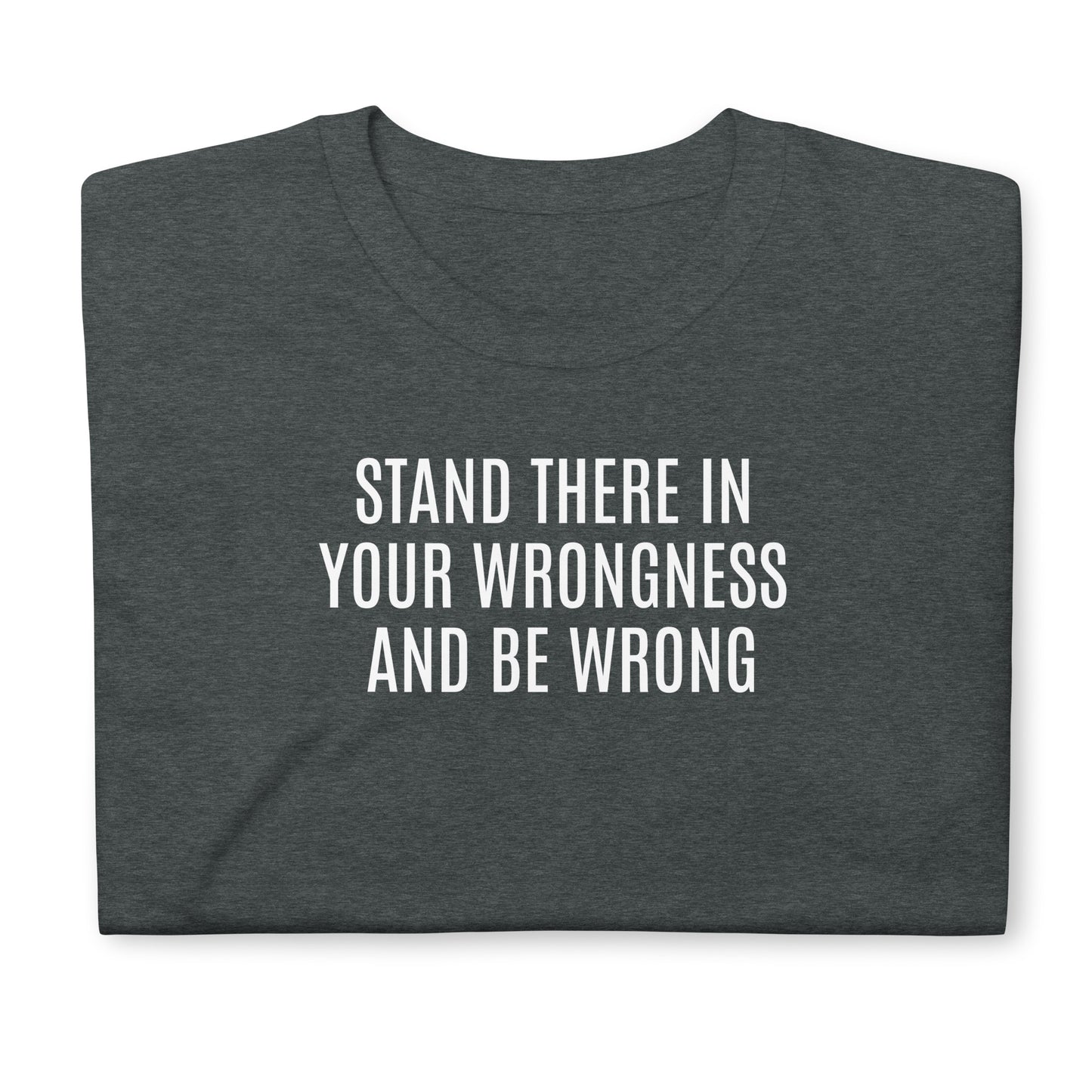 Stand there in your wrongness and be wrong