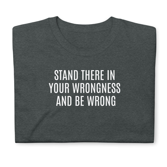 Stand there in your wrongness and be wrong