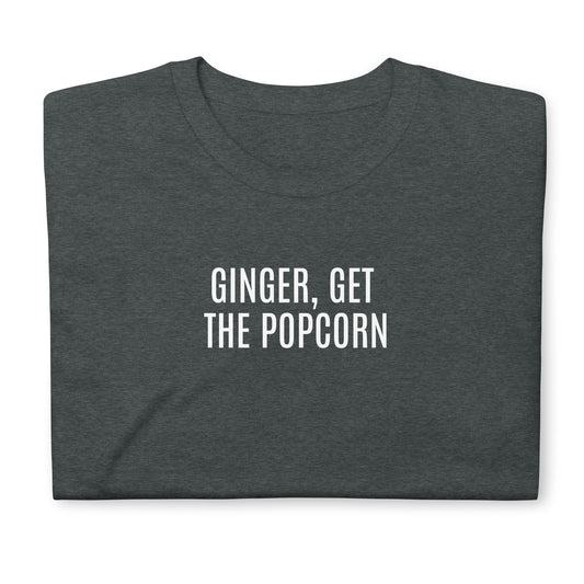 Ginger, get the popcorn